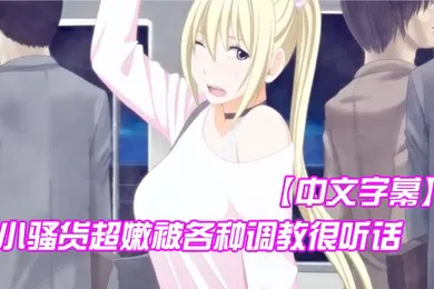 【激情H漫】中文字幕小骚货超嫩被各种调教很听话