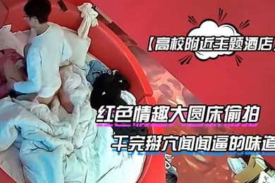 【自拍偷拍】高校附近主题酒店红色情趣大圆床偷拍下午没课眼镜同学和女友开房干完掰穴闻闻逼的味道