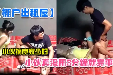 【自拍偷拍】棚户出租屋小伙真没用3分钟就完事