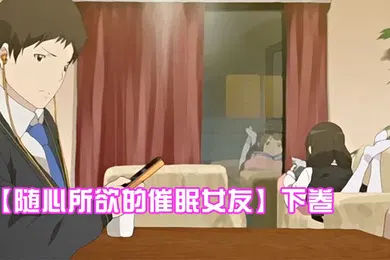 【激情H漫】随心所欲的催眠女友下卷给任连妹妹的处方笑