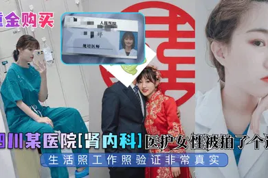 【自拍偷拍】重金购买四川某医院肾内科医护女性被拍了个遍生活照工作照验证非常真实