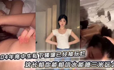 【自拍偷拍】04年高中生私下骚逼已经被玩烂_这长相你能相信水能喷三米远么