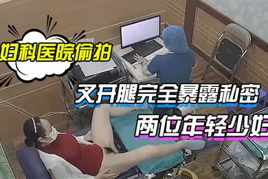 【自拍偷拍】妇科医院偷拍两位年轻少妇叉开腿完全暴露私密处让医生检查