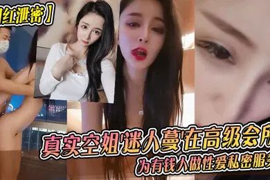 【主播网红】网红泄密真实空姐迷人蔓在高级会所为有钱人做性爱私密服务