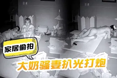 【自拍偷拍】家居偷拍把大奶骚妻扒光打炮呻吟声太刺激了啊啊嚎叫