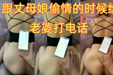【自拍偷拍】跟丈母娘偷情的时候给老婆打电话别管她我还要