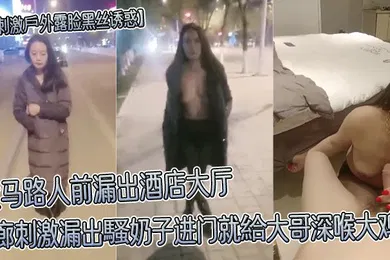 【丝袜制服】超刺激戶外露脸黑丝诱惑大马路人前漏出酒店大厅走廊刺激漏出騷奶子进门就給大哥深喉大鸡巴