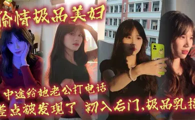 【自拍偷拍】偷情极品美妇,中途给她老公打电话,差点被发现了,初入后门,极品乳摇