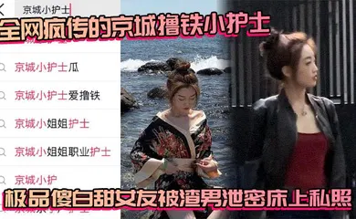 【自拍偷拍】全网疯传的京城撸铁小护士 极品傻白甜女友被渣男泄密床上私照