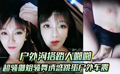 【自拍偷拍】超骚御姐骚舞诱惑跳蛋户外车震沐浴秀很不错