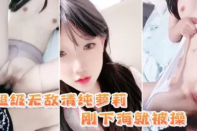 【学生萝莉】超级无敌清纯萝莉刚下海就被操动作不敢太大
