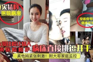 【自拍偷拍】真实猛料大哥住院让情人来医院陪护病床直接挑逗开干真他妈紧张刺激附大哥家庭监控