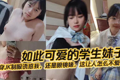 【学生萝莉】如此可爱的学生妹子还穿JK制服诱惑我还是眼镜婊这让人怎么不爱呢