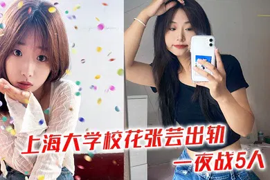 【自拍偷拍】上海大学校花张芸出轨一夜战5人