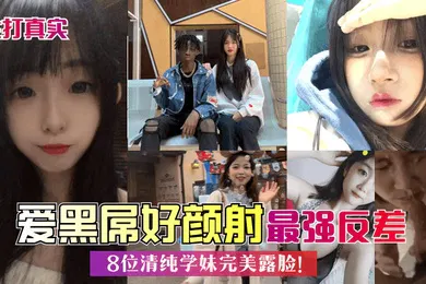 【自拍偷拍】主打真实爱黑屌好颜射8位清纯学妹完美露脸最强反差