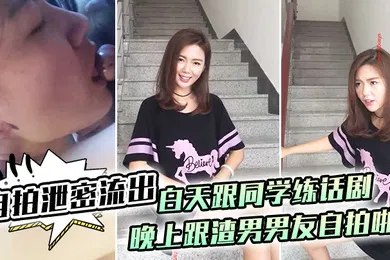 【自拍偷拍】自拍泄密流出白.天跟.同学练话.剧晚上跟.渣男男.友自拍啪.啪泄密.流出