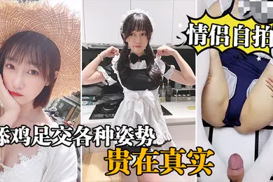 【自拍偷拍】情侣自拍泄密情侣激情啪啪自录舔鸡足交各种姿势啪啪_贵在真实