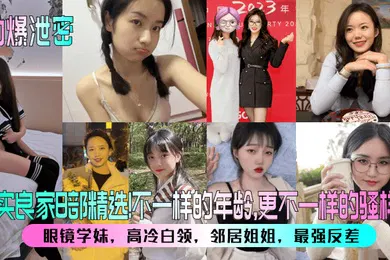 【丝袜制服】劲爆泄密真实良家8部精选眼镜学妹高冷白领邻居姐姐最强反差不一样的年龄更不一样的骚样儿