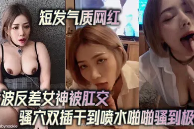 【主播网红】短发气质网红大波反差女神被肛交骚穴双插干到喷水啪啪骚到极点