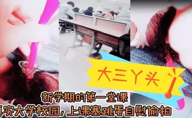 【口交自慰】，新学期的第一堂课，真实大学校园，上课塞跳蛋自慰偷拍，下课撒尿，食堂打饭，真实刺激