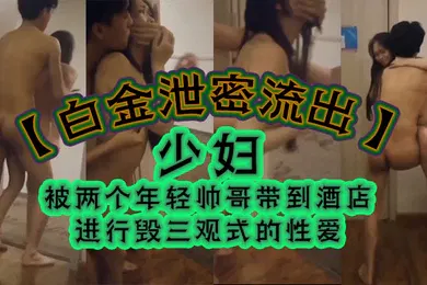 【自拍偷拍】白金泄密流出少妇被两个年轻帅哥带到酒店进行毁三观式的性爱把房门打开强迫少妇在走廊里啪啪