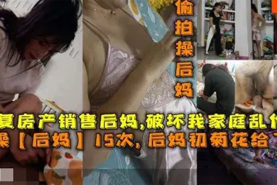 【乱伦】操后妈15次后妈菊花给了我报复房产销售后妈破坏我家庭乱伦她