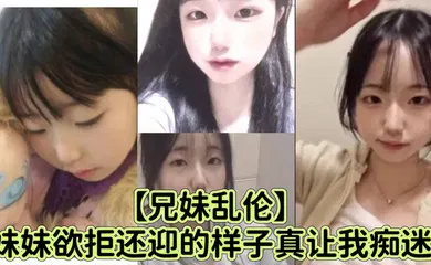 【乱伦】妹妹欲拒还迎的样子真让我痴迷，喜欢抓着白袜脚内射