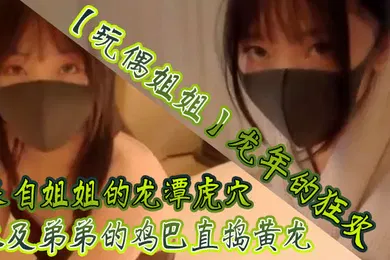 【乱伦】玩偶姐姐龙年的狂欢_来自姐姐的龙潭虎穴以及弟弟的鸡巴直捣黄龙
