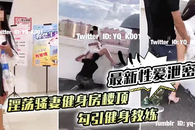 【网曝黑料】最新性爱泄密淫荡骚妻健身房楼顶勾引健身教练_跪舔后入冲刺