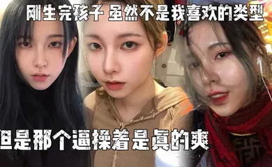 【自拍偷拍】刚生完孩子,老公不关心她,天天吵架,所以想出来散散心，虽然不是我喜欢的类型,但是那个逼操着是真的爽