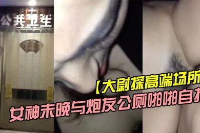 【主播网红】大尉探高端场所霸道魔鬼身材的极品微博网红巨乳女神未晚与炮友公厕啪啪自拍