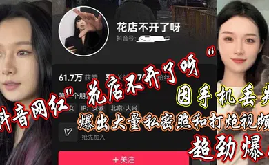 【主播网红】抖音网红”花店不开了呀“因手机丢失，爆出大量私密照和打炮视频，超劲爆！
