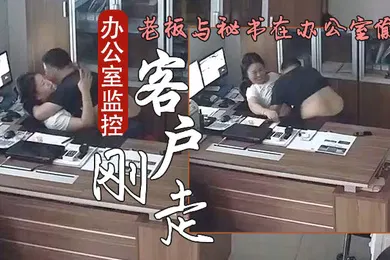 【自拍偷拍】办公室监控偷拍客户刚走老板就迫不及待与秘书在办公室偷情