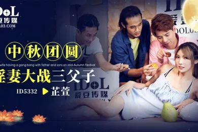 【乱伦】芷萱ID5332.中秋团圆淫妻大战三父子