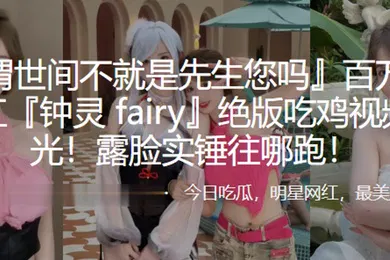 【网曝黑料】百万粉丝网红钟灵fairy绝版吃鸡视频曝光露脸实锤往哪跑