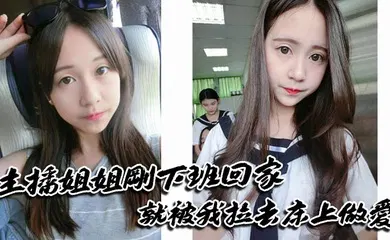 【乱伦】主播姐姐刚下班回家就被我拉去床上做爱