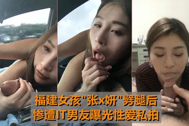 【网曝黑料】最牛车震福建女孩张x妍劈腿后惨遭IT男友曝光性爱私拍