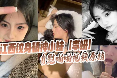 【网曝黑料】江西纹身精神小妹【李妍】自慰啪啪视频原档 被社会男友曝光在网上寻刺激！