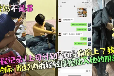【乱伦】爱妈不是罪全程记录上母计划酒后偷偷上了我妈的床脱掉内裤轻轻摩擦插入她的阴部