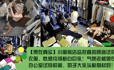 【自拍偷拍】小服装店监控直拍顾客试穿衣服，性感内裤粉白巨乳！气质老板娘在办公室试穿样板，奶子大乳头粉身材好！