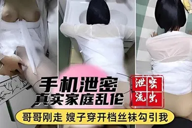 【丝袜制服】手机泄密真实家庭乱伦哥哥刚走嫂子穿开档丝袜勾引我