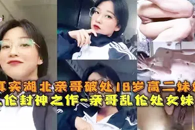 【乱伦】乱伦封神之作真实亲哥乱伦18岁高二处女妹妹母狗挑逗