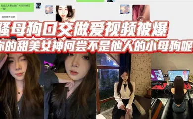 【自拍偷拍】骚母狗口交做爱视频被爆，你的甜美女神何尝不是他人的小母狗呢？