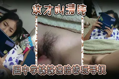 【乱伦】这才叫清纯跟中学妹妹说给她玩手机然后别告诉爸妈