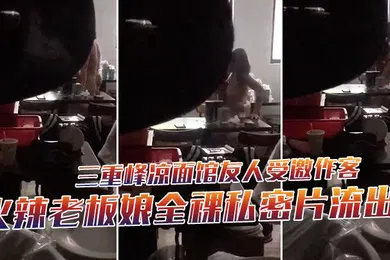 【网曝黑料】三重峰凉面馆友人受邀作客下秒躲门缝偷拍火辣老板娘全裸私密片流出