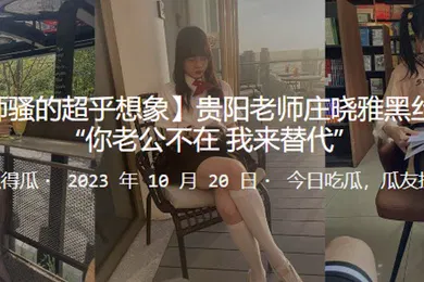 【丝袜制服】贵阳老师庄晓雅黑丝诱惑你老公不在_我来替代