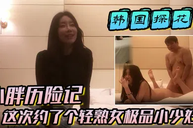 【国产厂牌】小胖历险记这次约了个轻熟女极品小少妇味道十足一顿狂草