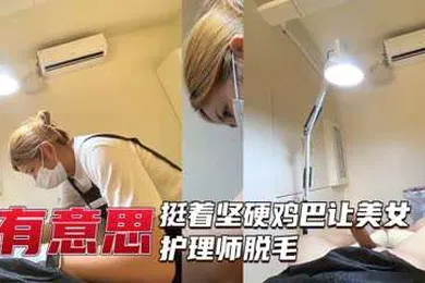 【自拍偷拍】美女护理师给坚挺大屌脱毛