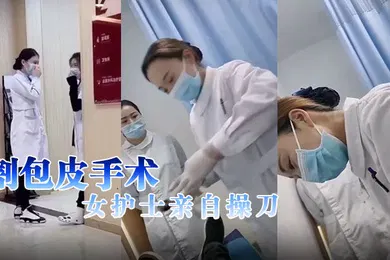 【自拍偷拍】割包皮手术女护士亲自操刀
