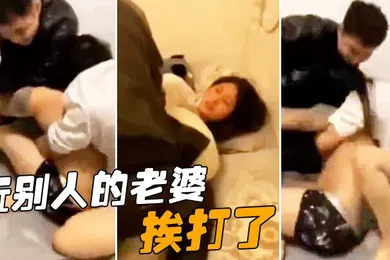 【自拍偷拍】玩别人的老婆挨打了